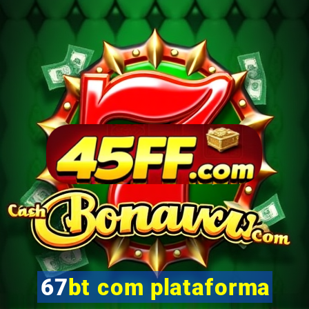 67bt com plataforma